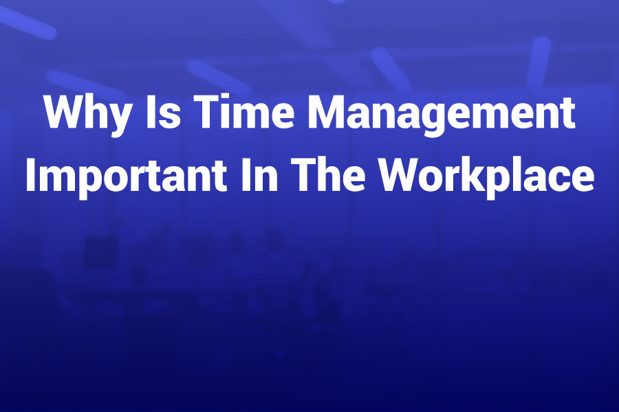 why is time management important in the workplace